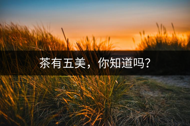 茶有五美,你知道嗎? 茶有五美,你知道嗎?