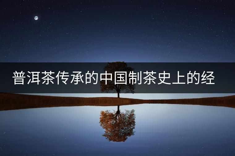 普洱茶傳承的中國制茶史上的經典技術