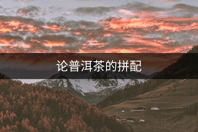 論普洱茶的拼配 論普洱茶的拼配