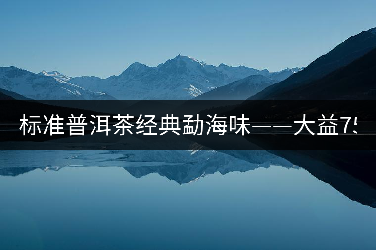 標準普洱茶經典勐海味——大益7542、7572