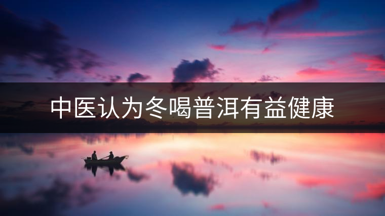 中醫認為冬喝普洱有益健康