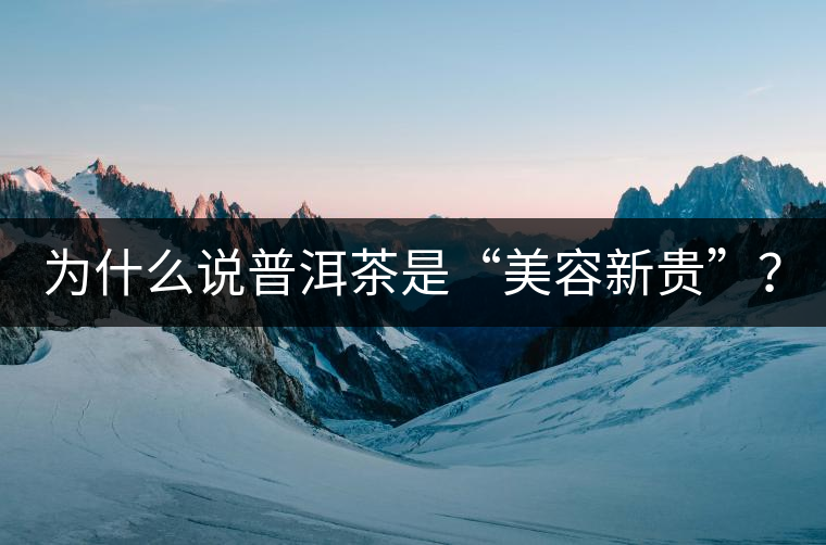 為什么說普洱茶是“美容新貴”？