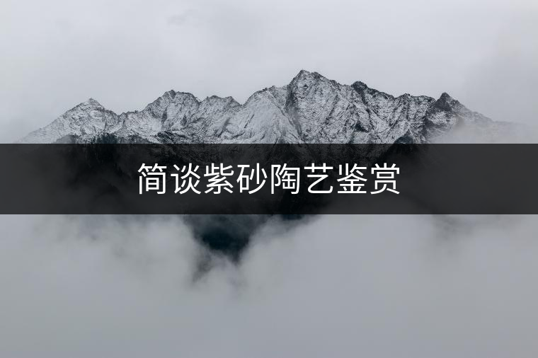 簡談紫砂陶藝鑒賞