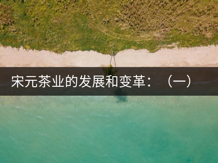 宋元茶業的發展和變革：（一）我國茶業重心的由東南移