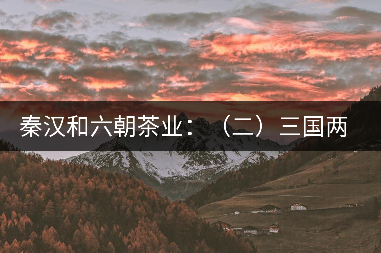 秦漢和六朝茶業:(二)三國兩晉茶業的發展 秦漢和六朝茶業:(二)三國兩晉茶業的發展