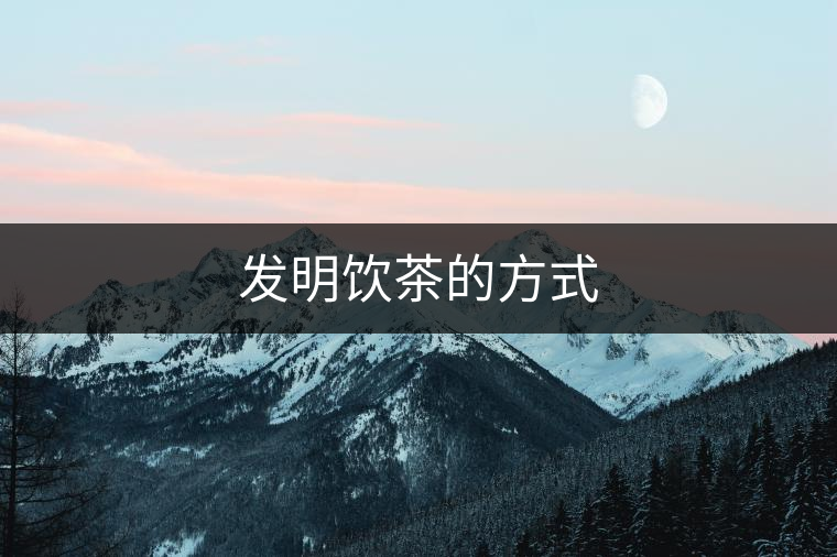 發明飲茶的方式 發明飲茶的方式