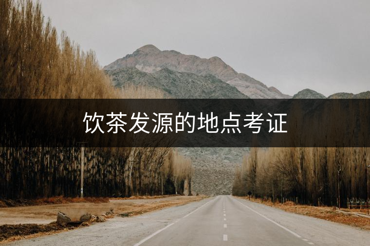 飲茶發源的地點考證 飲茶發源的地點考證