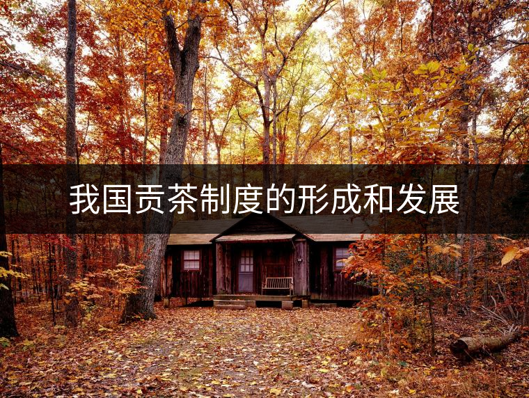 我國貢茶制度的形成和發展 我國貢茶制度的形成和發展