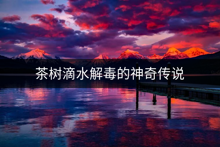 茶樹滴水解毒的神奇傳說