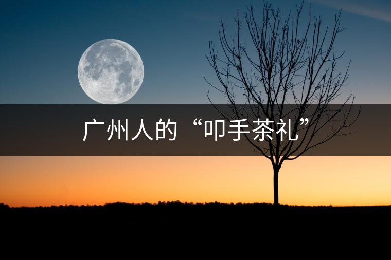 廣州人的“叩手茶禮”