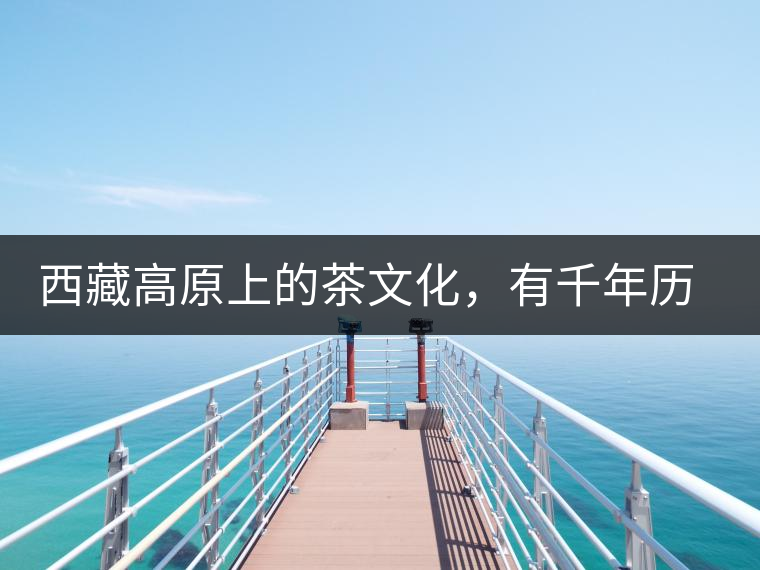 西藏高原上的茶文化,有千年歷史 西藏高原上的茶文化,有千年歷史
