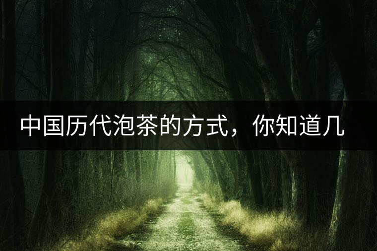 中國歷代泡茶的方式,你知道幾種? 中國歷代泡茶的方式,你知道幾種?