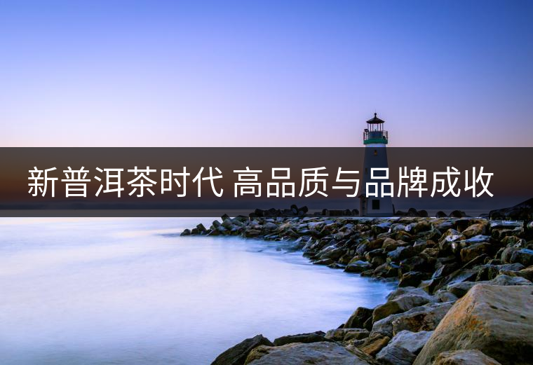 新普洱茶時代 高品質與品牌成收藏主流