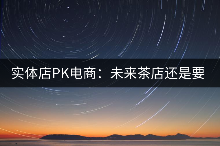 實體店PK電商：未來茶店還是要按市場規律辦事