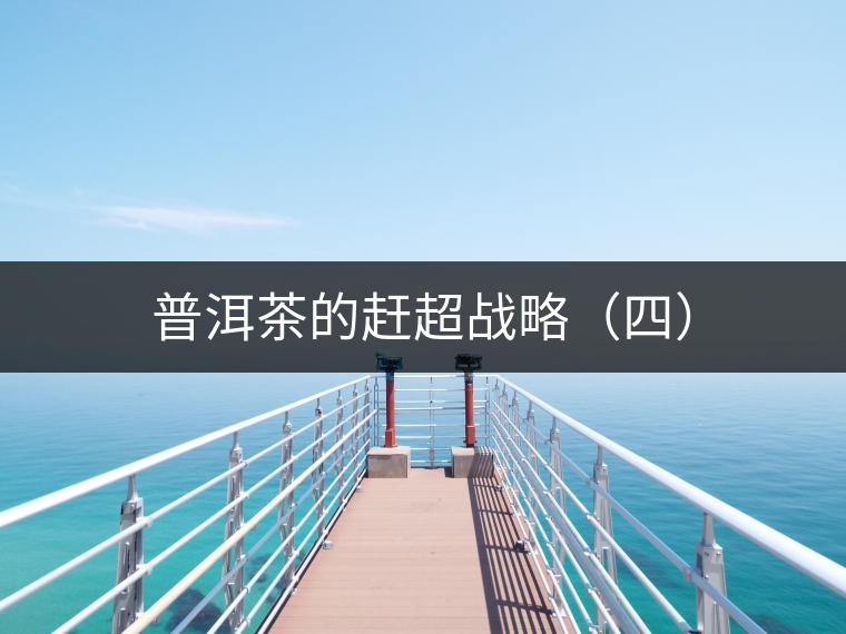 普洱茶的趕超戰略(四) 普洱茶的趕超戰略(四)