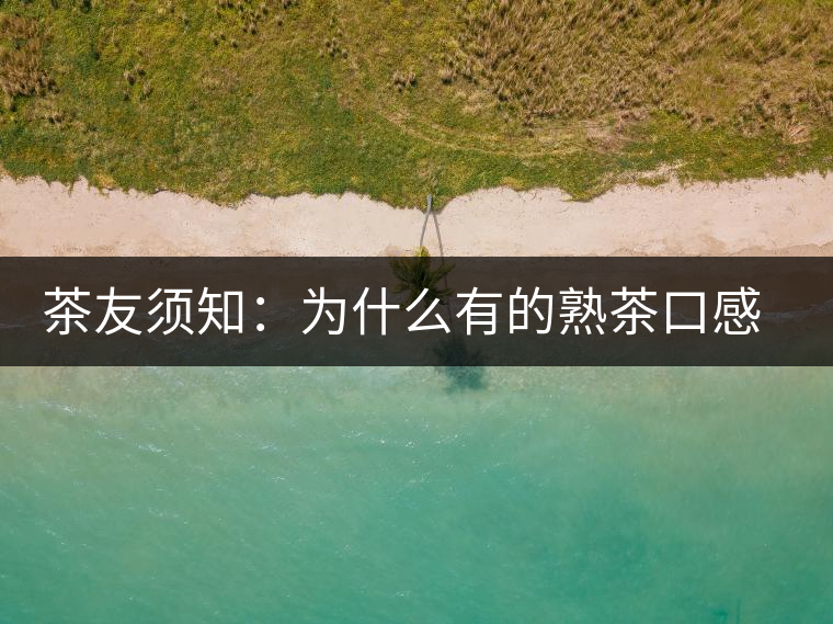 茶友須知:為什么有的熟茶口感不佳? 茶友須知:為什么有的熟茶口感不佳?