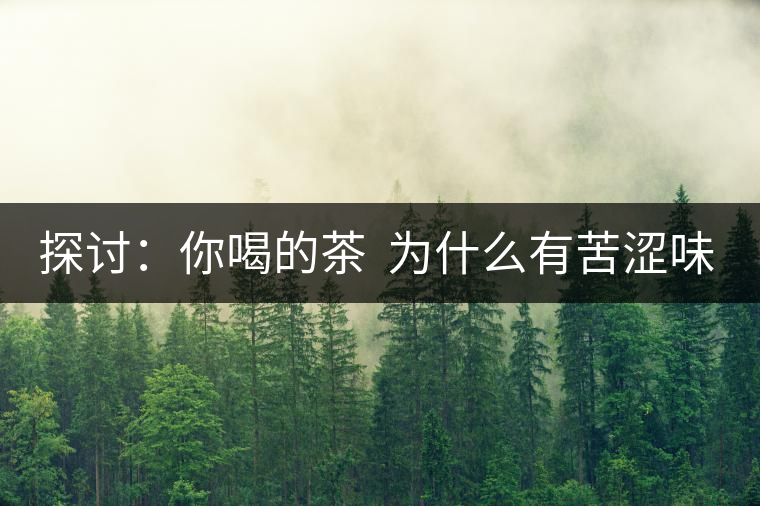 探討:你喝的茶 為什么有苦澀味? 探討:你喝的茶 為什么有苦澀味?