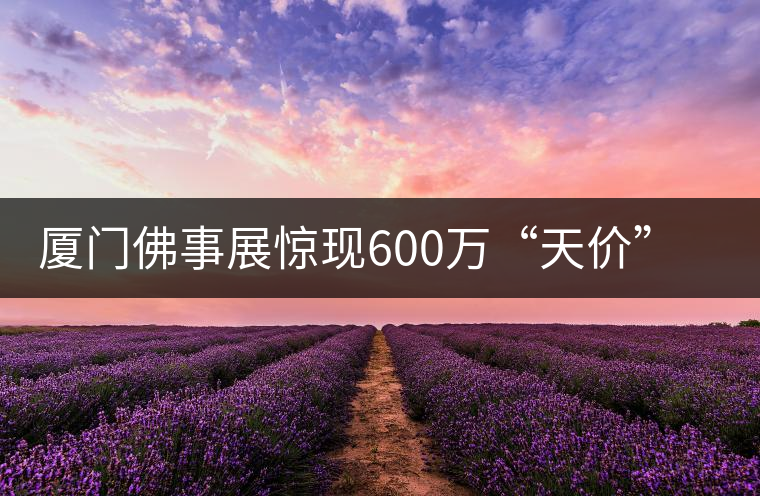 廈門佛事展驚現600萬“天價”普洱茶 廈門佛事展驚現600萬“天價”普洱茶