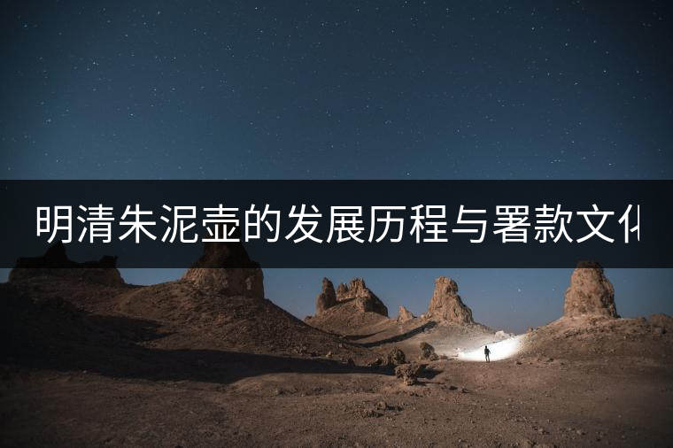 明清朱泥壺的發展歷程與署款文化（上）