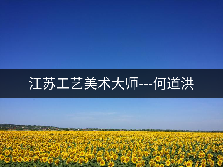 江蘇工藝美術(shù)大師---何道洪