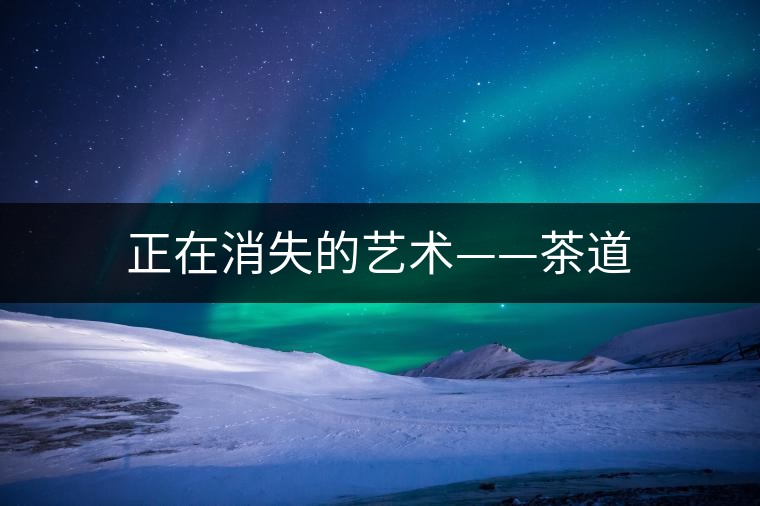 正在消失的藝術——茶道 正在消失的藝術——茶道