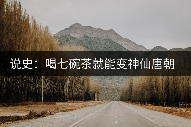 說史：喝七碗茶就能變神仙唐朝人是怎樣喝茶的