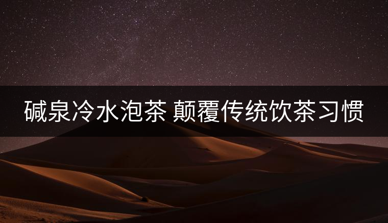 堿泉冷水泡茶 顛覆傳統飲茶習慣 堿泉冷水泡茶 顛覆傳統飲茶習慣