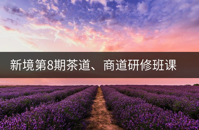 新境第8期茶道、商道研修班課程表 新境第8期茶道、商道研修班課程表
