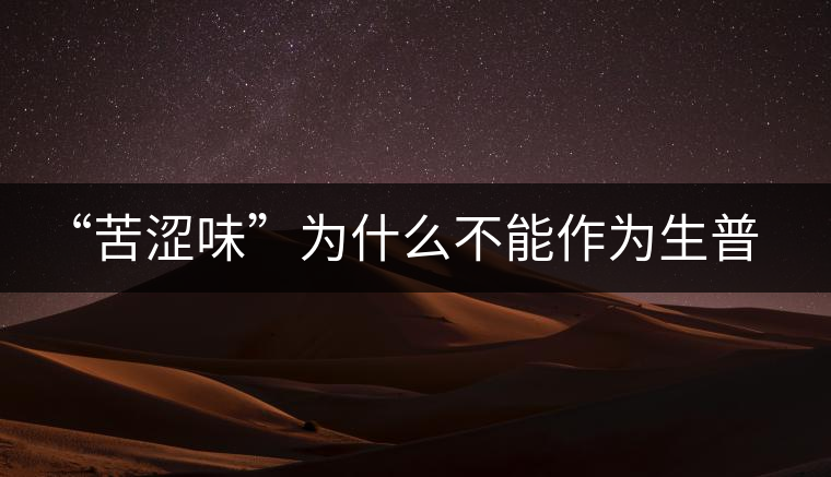 “苦澀味”為什么不能作為生普洱茶的評定依據? “苦澀味”為什么不能作為生普洱茶的評定依據?