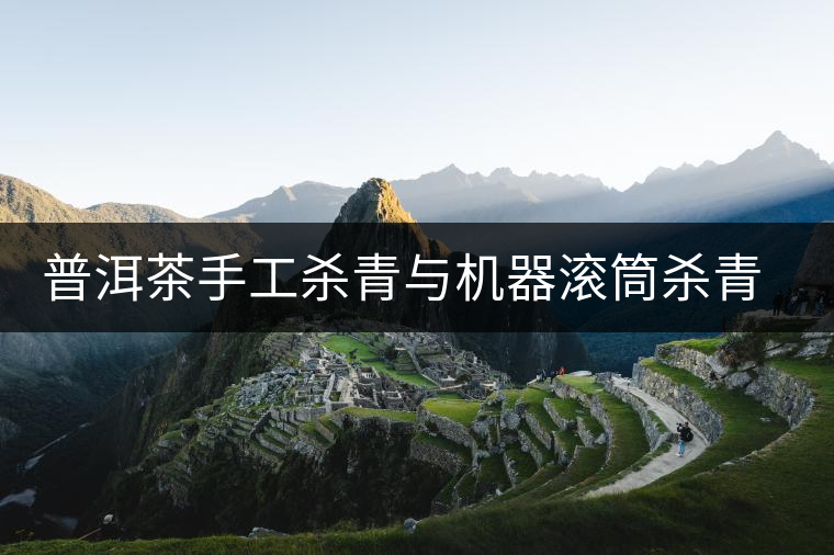 普洱茶手工殺青與機器滾筒殺青的區別