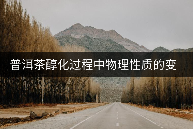 普洱茶醇化過程中物理性質(zhì)的變化