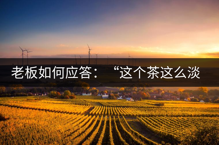 老板如何應(yīng)答：“這個(gè)茶這么淡，為什么值這個(gè)錢？”