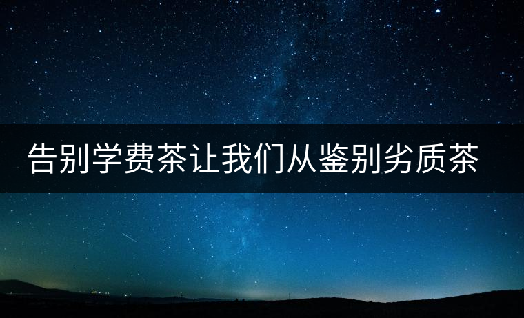 告別學費茶讓我們從鑒別劣質茶開始