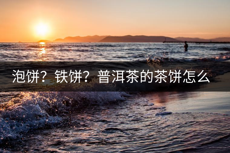 泡餅?鐵餅?普洱茶的茶餅怎么區分? 泡餅?鐵餅?普洱茶的茶餅怎么區分?