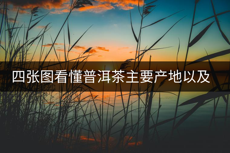 四張圖看懂普洱茶主要產(chǎn)地以及著名茶山 四張圖看懂普洱茶主要產(chǎn)地以及著名茶山