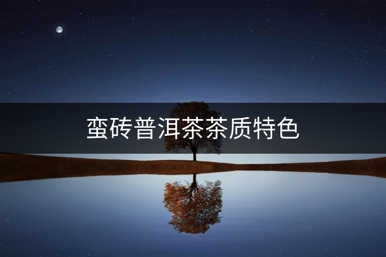 蠻磚普洱茶茶質特色 蠻磚普洱茶茶質特色