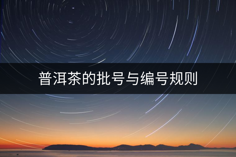 普洱茶的批號與編號規(guī)則 普洱茶的批號與編號規(guī)則