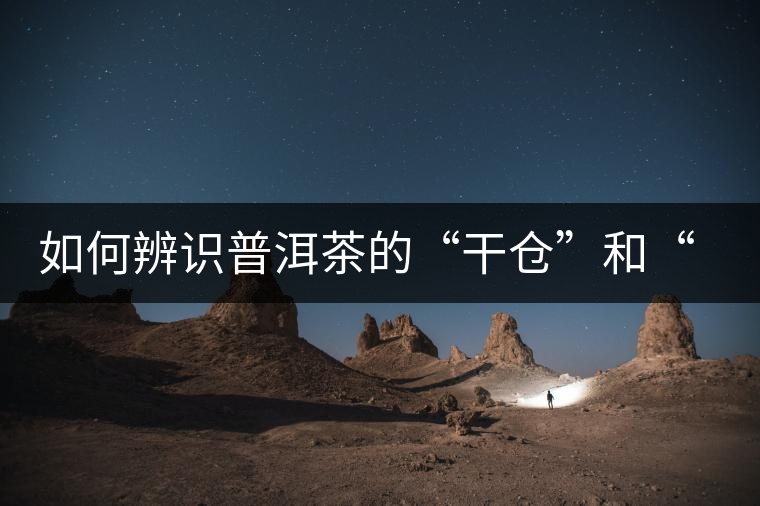 如何辨識普洱茶的“干倉”和“濕倉”? 如何辨識普洱茶的“干倉”和“濕倉”?