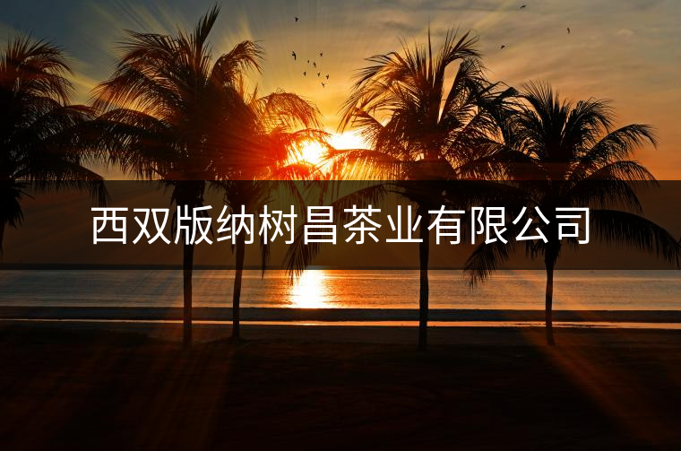 西雙版納樹昌茶業有限公司