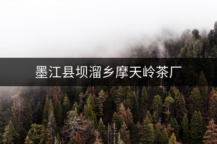 墨江縣壩溜鄉摩天嶺茶廠 墨江縣壩溜鄉摩天嶺茶廠