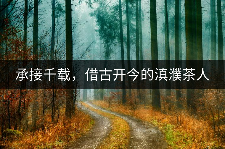 承接千載，借古開今的滇濮茶人