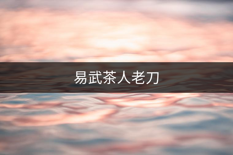 易武茶人老刀 易武茶人老刀