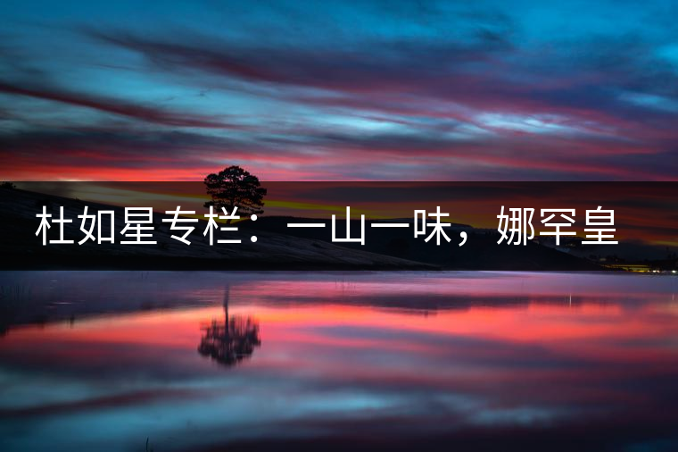 杜如星專欄：一山一味，娜罕皇茶