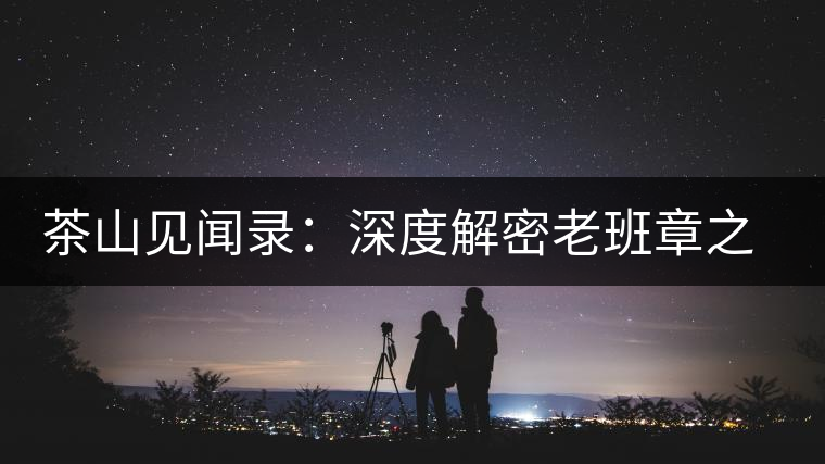 茶山見聞錄：深度解密老班章之老班章的傳說