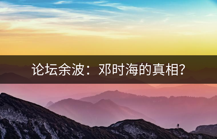 論壇余波:鄧時海的真相? 論壇余波:鄧時海的真相?