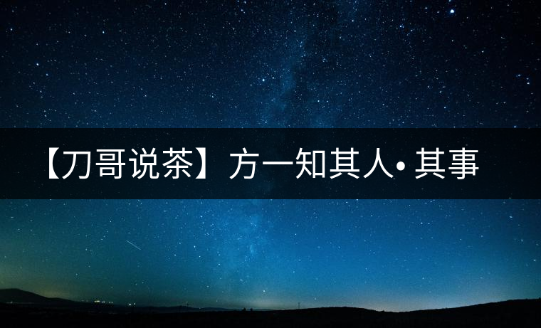 【刀哥說茶】方一知其人? 其事 ?其書