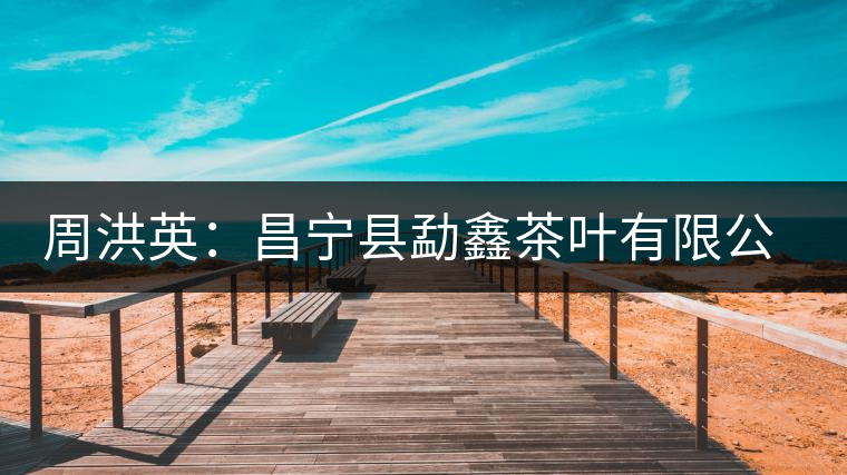 周洪英：昌寧縣勐鑫茶葉有限公司董事長