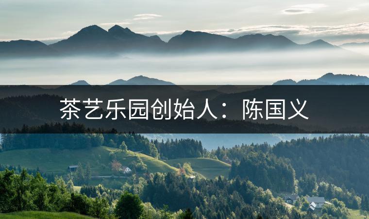 茶藝樂園創始人:陳國義 茶藝樂園創始人:陳國義