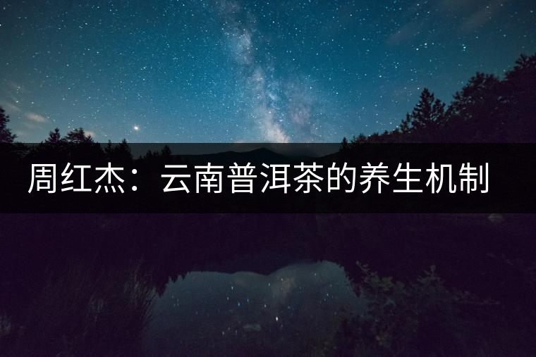 周紅杰:云南普洱茶的養生機制分析 周紅杰:云南普洱茶的養生機制分析