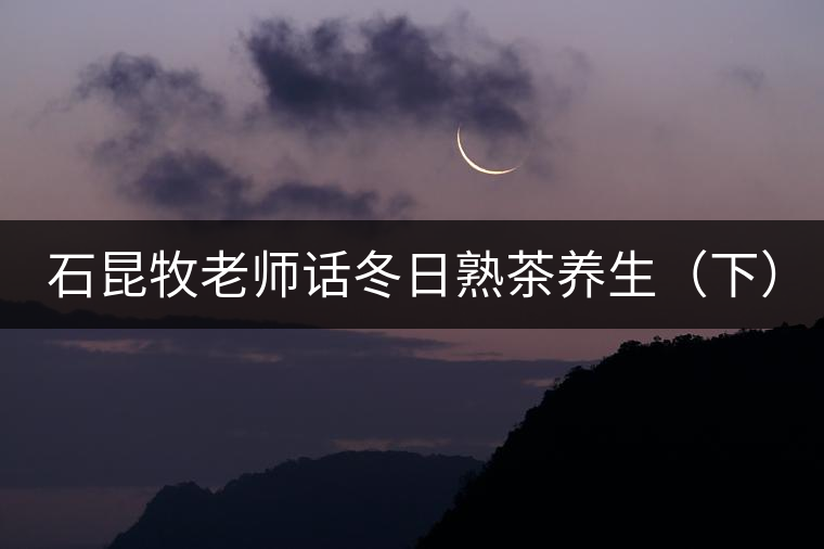 石昆牧老師話冬日熟茶養生(下) 石昆牧老師話冬日熟茶養生(下)